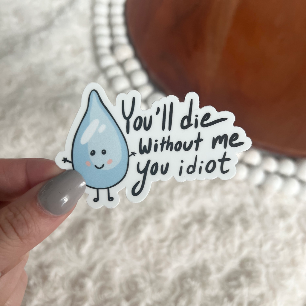 You will die without me you idiot water stay hydrated sticker
