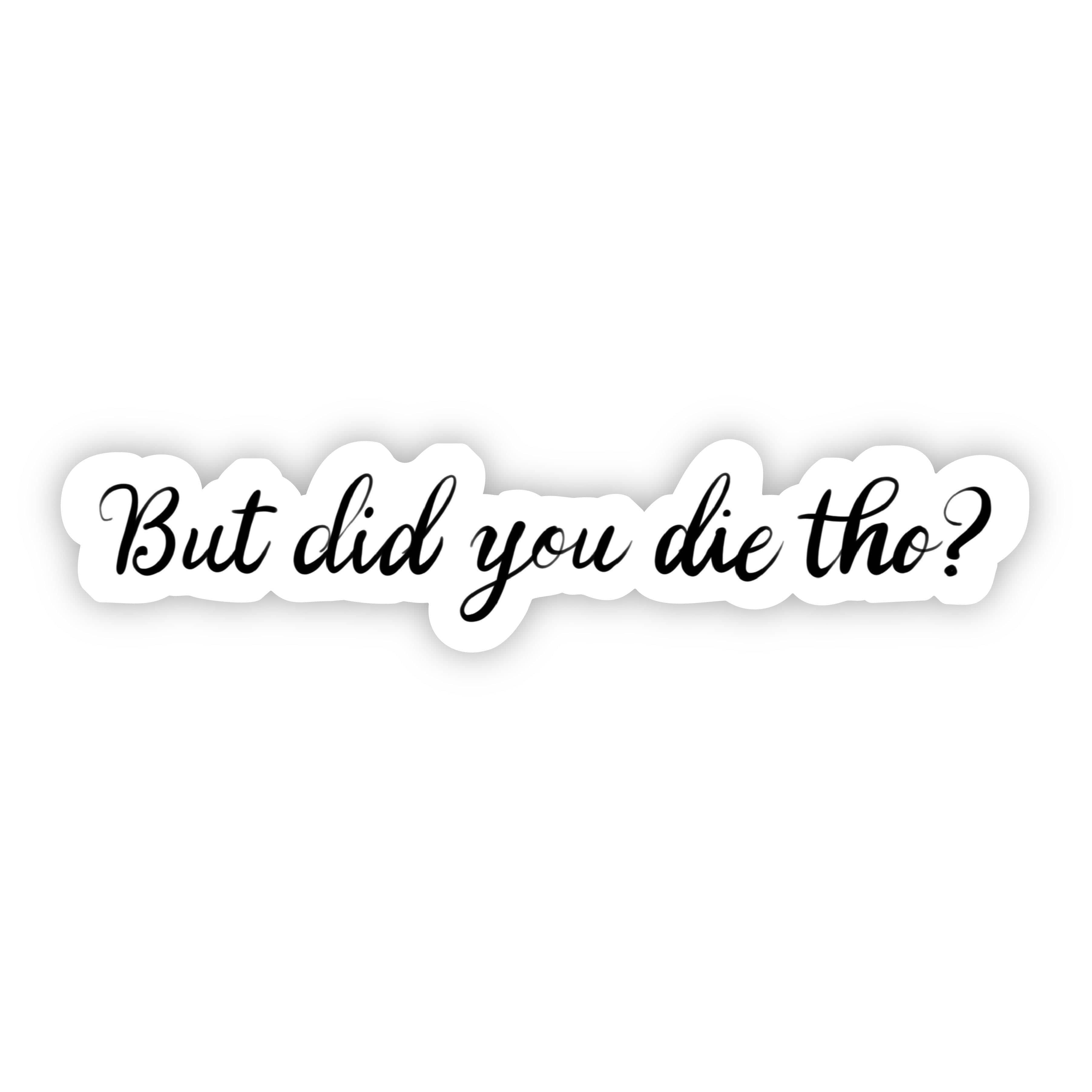 But Did You Die Tho? Sarcasm Sticker – Big Moods